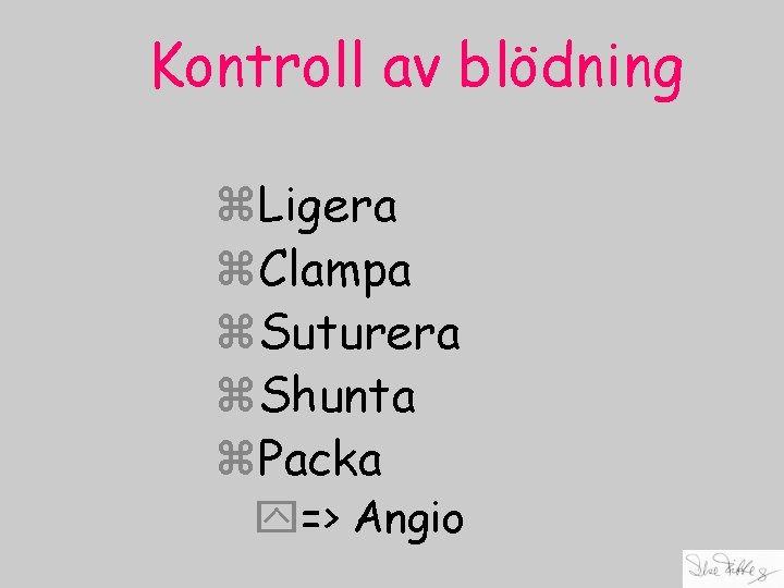 Kontroll av blödning z. Ligera z. Clampa z. Suturera z. Shunta z. Packa y=>