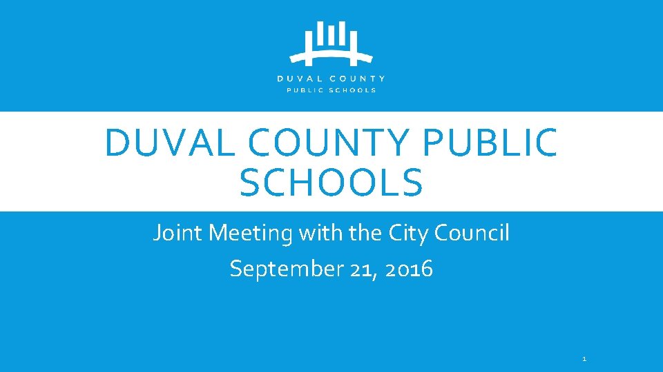 DUVAL COUNTY PUBLIC SCHOOLS Joint Meeting with the City Council September 21, 2016 1