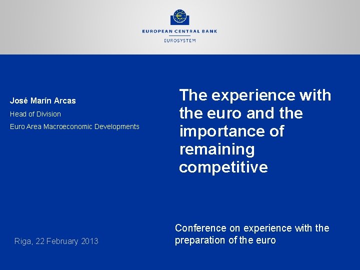 José Marín Arcas Head of Division Euro Area Macroeconomic Developments Riga, 22 February 2013