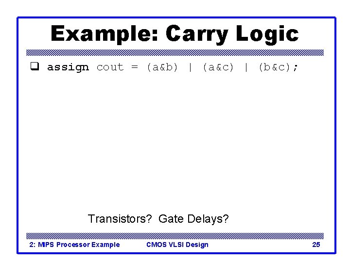 Example: Carry Logic q assign cout = (a&b) | (a&c) | (b&c); Transistors? Gate