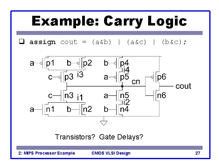 Example: Carry Logic q assign cout = (a&b) | (a&c) | (b&c); Transistors? Gate