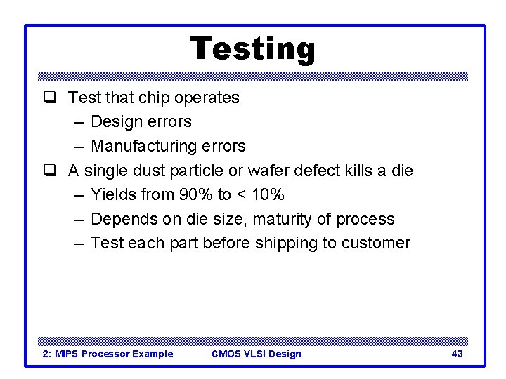 Testing q Test that chip operates – Design errors – Manufacturing errors q A