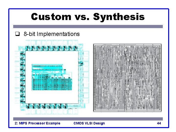 Custom vs. Synthesis q 8 -bit Implementations 2: MIPS Processor Example CMOS VLSI Design