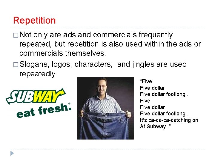 Repetition � Not only are ads and commercials frequently repeated, but repetition is also