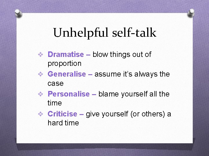 Unhelpful self-talk v Dramatise – blow things out of proportion v Generalise – assume
