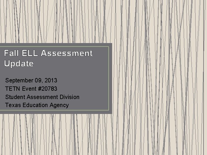 Fall ELL Assessment Update September 09, 2013 TETN Event #20783 Student Assessment Division Texas