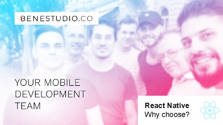 YOUR MOBILE DEVELOPMENT TEAM React Native Why choose? 