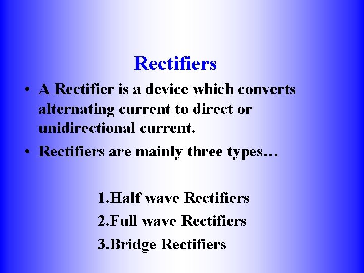Rectifiers • A Rectifier is a device which converts alternating current to direct or