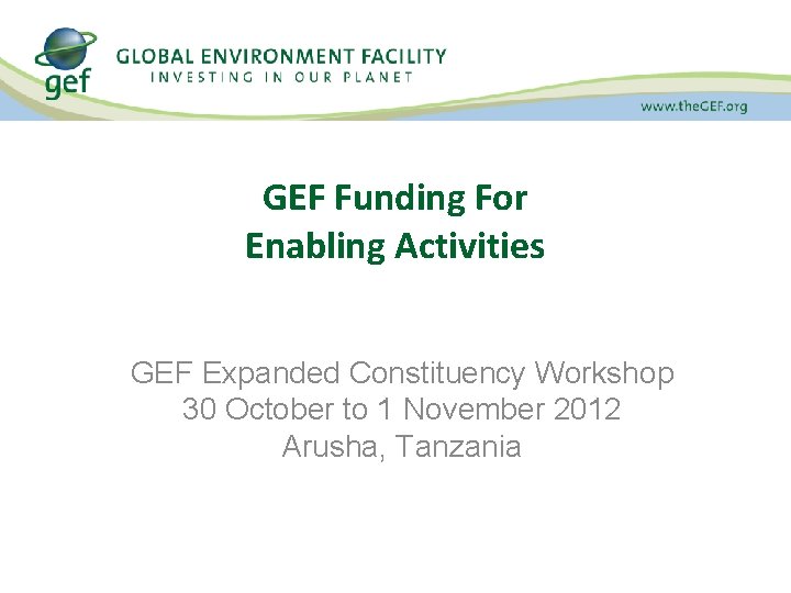 GEF Funding For Enabling Activities GEF Expanded Constituency Workshop 30 October to 1 November