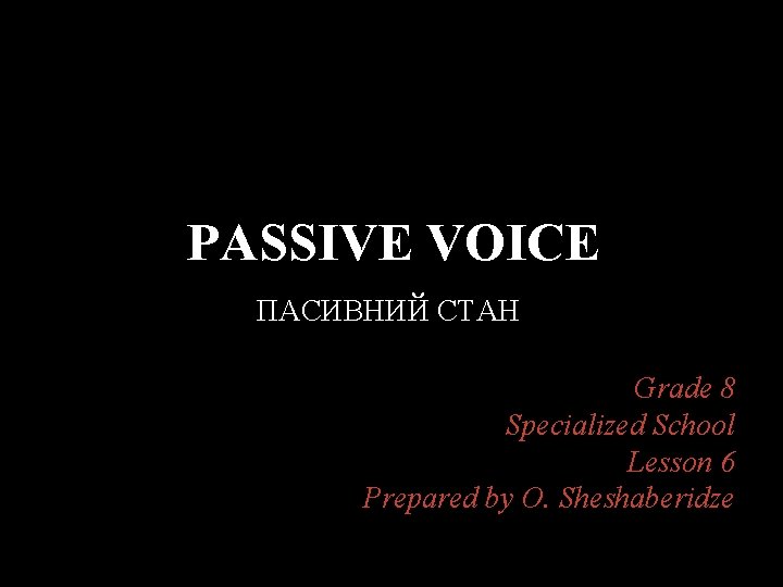 PASSIVE VOICE ПАСИВНИЙ СТАН Grade 8 Specialized School Lesson 6 Prepared by O. Sheshaberidze