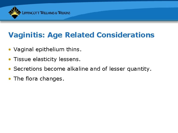 Vaginitis: Age Related Considerations • Vaginal epithelium thins. • Tissue elasticity lessens. • Secretions