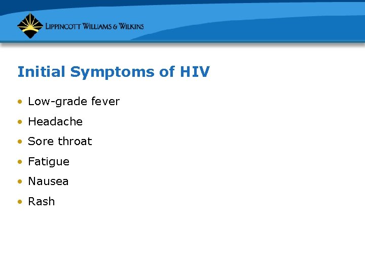 Initial Symptoms of HIV • Low-grade fever • Headache • Sore throat • Fatigue