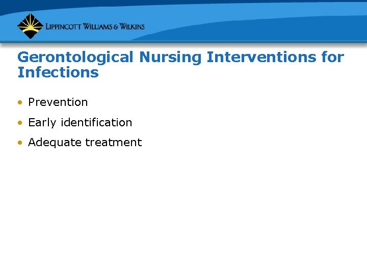 Gerontological Nursing Interventions for Infections • Prevention • Early identification • Adequate treatment 