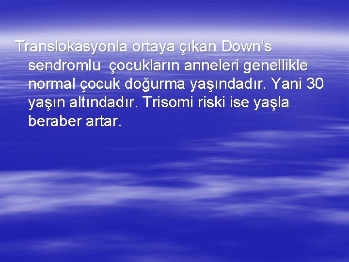Translokasyonla ortaya çıkan Down’s sendromlu çocukların anneleri genellikle normal çocuk doğurma yaşındadır. Yani 30 Translokasyonla ortaya çıkan Down’s sendromlu çocukların anneleri genellikle normal çocuk doğurma yaşındadır. Yani 30