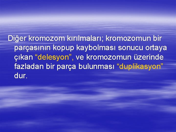 Diğer kromozom kırılmaları; kromozomun bir parçasının kopup kaybolması sonucu ortaya çıkan “delesyon”, ve kromozomun Diğer kromozom kırılmaları; kromozomun bir parçasının kopup kaybolması sonucu ortaya çıkan “delesyon”, ve kromozomun