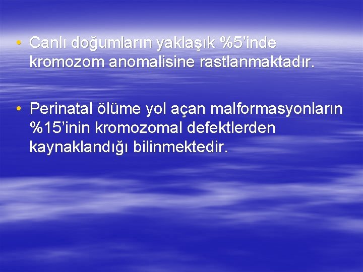  • Canlı doğumların yaklaşık %5’inde kromozom anomalisine rastlanmaktadır. • Perinatal ölüme yol açan