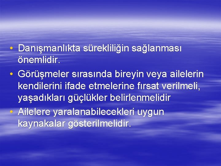  • Danışmanlıkta sürekliliğin sağlanması önemlidir. • Görüşmeler sırasında bireyin veya ailelerin kendilerini ifade