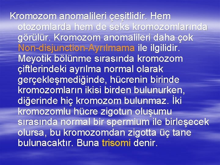 Kromozom anomalileri çeşitlidir. Hem otozomlarda hem de seks kromozomlarında görülür. Kromozom anomalileri daha çok