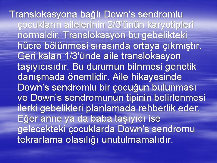 Translokasyona bağlı Down’s sendromlu çocukların ailelerinin 2/3’ünün karyotipleri normaldir. Translokasyon bu gebelikteki hücre bölünmesi