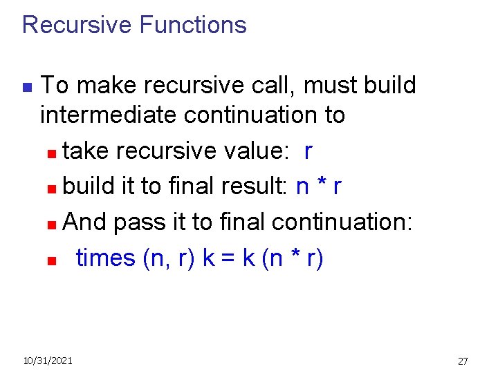 Recursive Functions n To make recursive call, must build intermediate continuation to n take