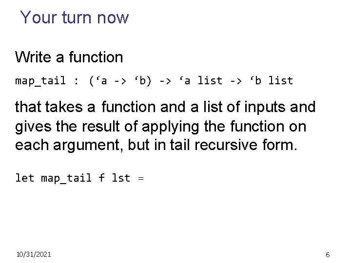 Your turn now Write a function map_tail : (‘a -> ‘b) -> ‘a list