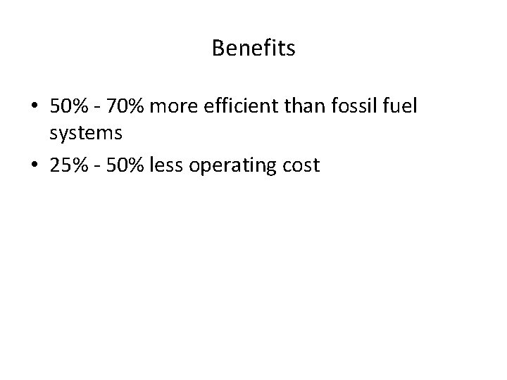 Benefits • 50% - 70% more efficient than fossil fuel systems • 25% -