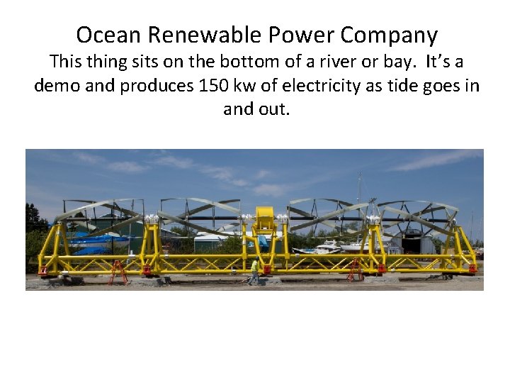 Ocean Renewable Power Company This thing sits on the bottom of a river or