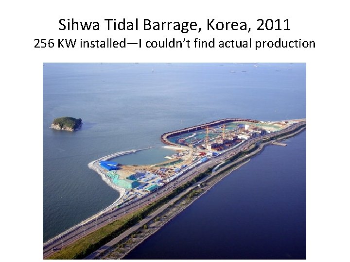 Sihwa Tidal Barrage, Korea, 2011 256 KW installed—I couldn’t find actual production 
