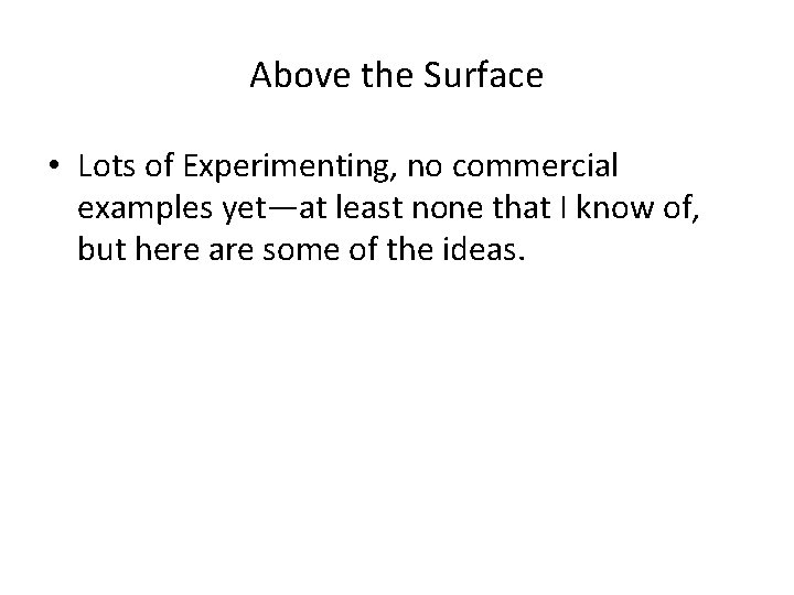 Above the Surface • Lots of Experimenting, no commercial examples yet—at least none that