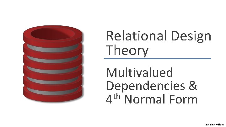 Relational Design Theory Multivalued Dependencies & 4 th Normal Form Jennifer Widom 