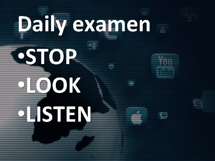 Daily examen • STOP • LOOK • LISTEN 