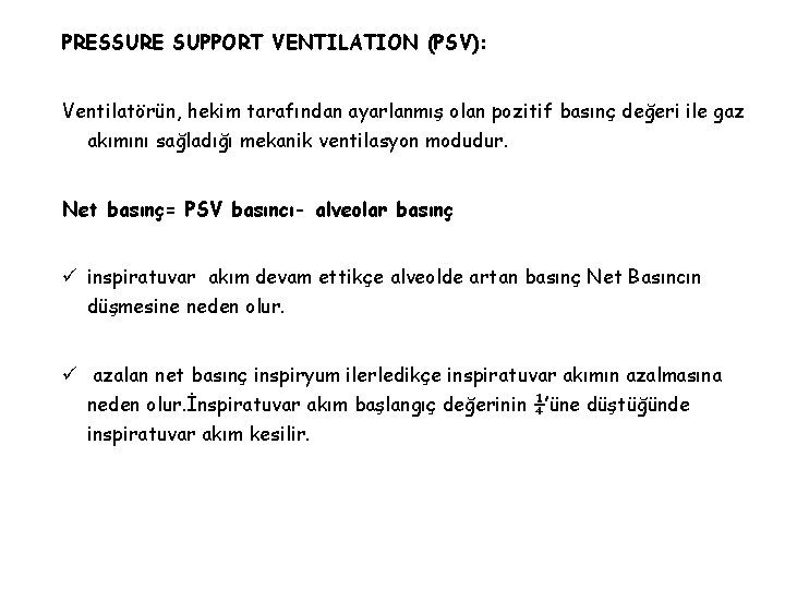 PRESSURE SUPPORT VENTILATION (PSV): Ventilatörün, hekim tarafından ayarlanmış olan pozitif basınç değeri ile gaz PRESSURE SUPPORT VENTILATION (PSV): Ventilatörün, hekim tarafından ayarlanmış olan pozitif basınç değeri ile gaz