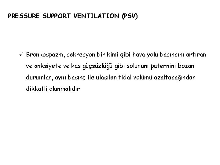 PRESSURE SUPPORT VENTILATION (PSV) ü Bronkospazm, sekresyon birikimi gibi hava yolu basıncını artıran ve