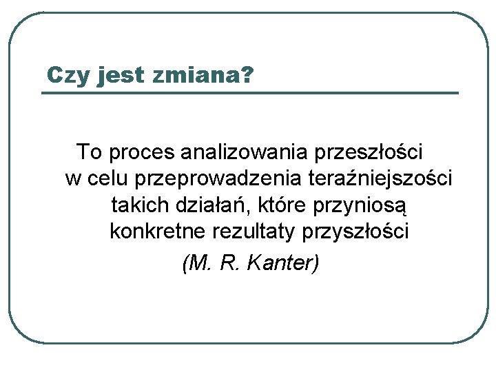 Czy jest zmiana? To proces analizowania przeszłości w celu przeprowadzenia teraźniejszości takich działań, które Czy jest zmiana? To proces analizowania przeszłości w celu przeprowadzenia teraźniejszości takich działań, które