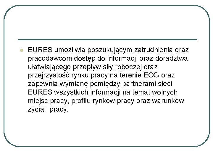 l EURES umożliwia poszukującym zatrudnienia oraz pracodawcom dostęp do informacji oraz doradztwa ułatwiającego przepływ l EURES umożliwia poszukującym zatrudnienia oraz pracodawcom dostęp do informacji oraz doradztwa ułatwiającego przepływ