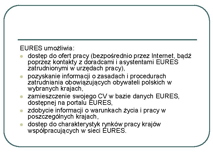 EURES umożliwia: l dostęp do ofert pracy (bezpośrednio przez Internet, bądź poprzez kontakty z