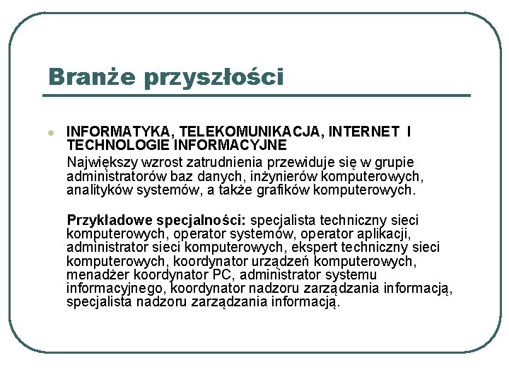 Branże przyszłości l INFORMATYKA, TELEKOMUNIKACJA, INTERNET I TECHNOLOGIE INFORMACYJNE Największy wzrost zatrudnienia przewiduje się Branże przyszłości l INFORMATYKA, TELEKOMUNIKACJA, INTERNET I TECHNOLOGIE INFORMACYJNE Największy wzrost zatrudnienia przewiduje się