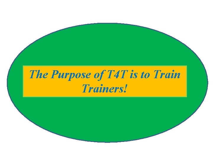 The Purpose of T 4 T is to Trainers! 