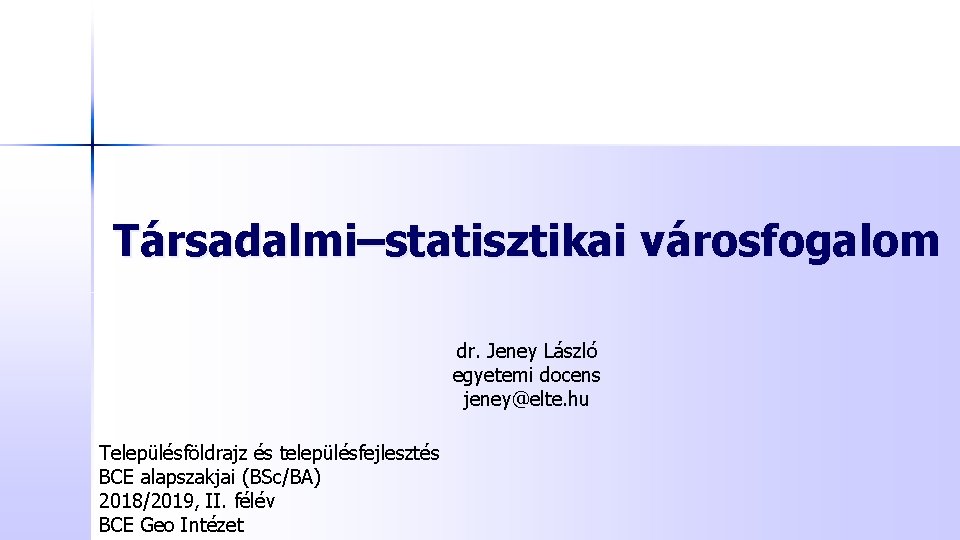 Társadalmi–statisztikai városfogalom dr. Jeney László egyetemi docens jeney@elte. hu Településföldrajz és településfejlesztés BCE alapszakjai