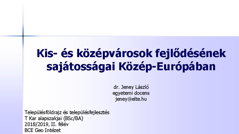 Kis- és középvárosok fejlődésének sajátosságai Közép-Európában dr. Jeney László egyetemi docens jeney@elte. hu Településföldrajz