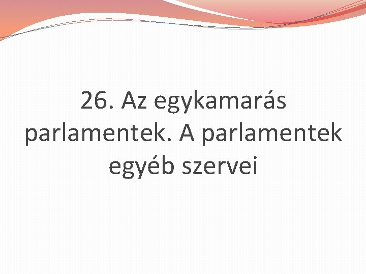 26. Az egykamarás parlamentek. A parlamentek egyéb szervei 