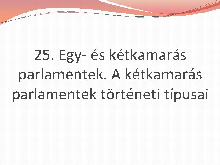 25. Egy- és kétkamarás parlamentek. A kétkamarás parlamentek történeti típusai 