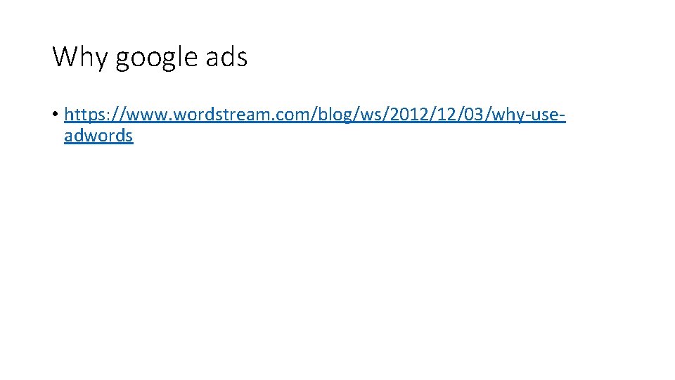 Why google ads • https: //www. wordstream. com/blog/ws/2012/12/03/why-useadwords 