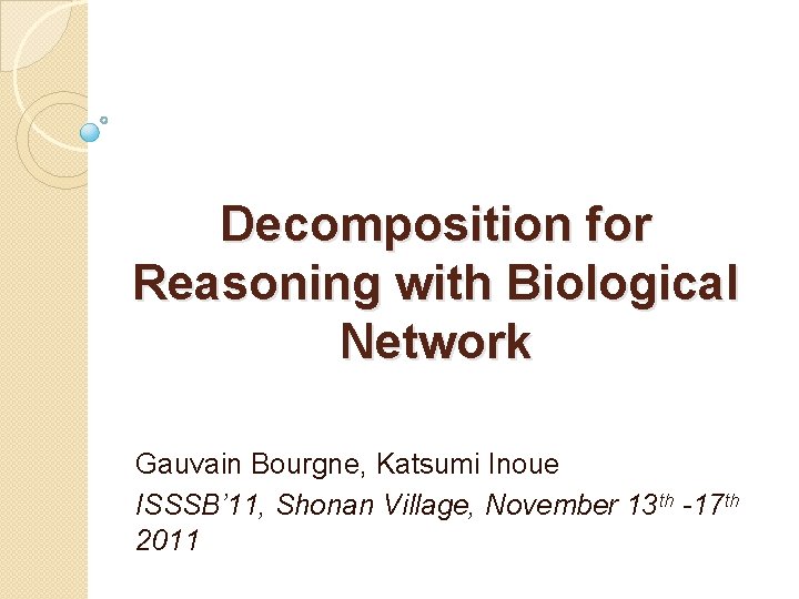 Decomposition for Reasoning with Biological Network Gauvain Bourgne, Katsumi Inoue ISSSB’ 11, Shonan Village,