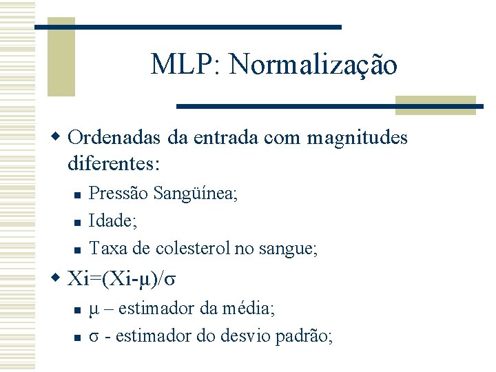 MLP: Normalização w Ordenadas da entrada com magnitudes diferentes: n n n Pressão Sangüínea;