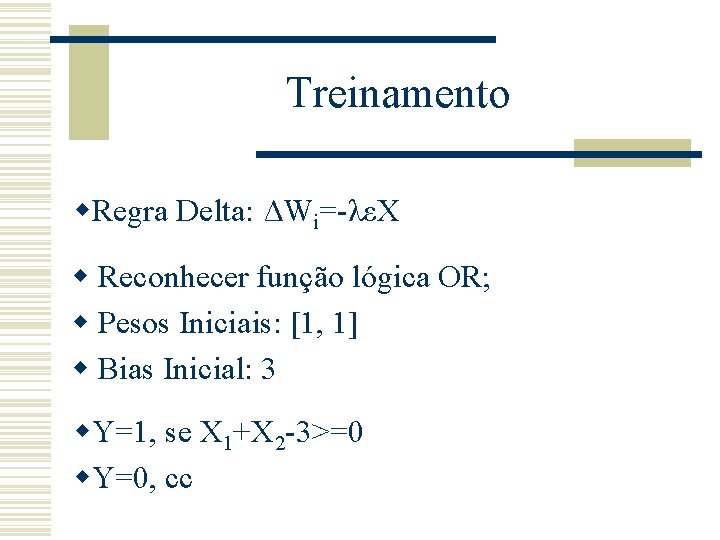 Treinamento w. Regra Delta: ΔWi=-λεX w Reconhecer função lógica OR; w Pesos Iniciais: [1,