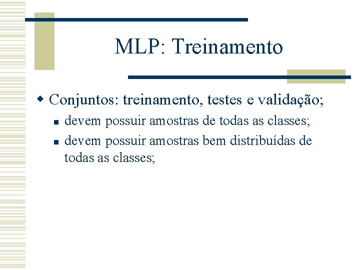 MLP: Treinamento w Conjuntos: treinamento, testes e validação; n n devem possuir amostras de