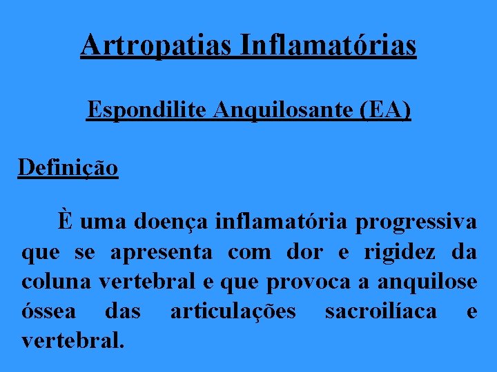 Artropatias Inflamatórias Espondilite Anquilosante (EA) Definição È uma doença inflamatória progressiva que se apresenta