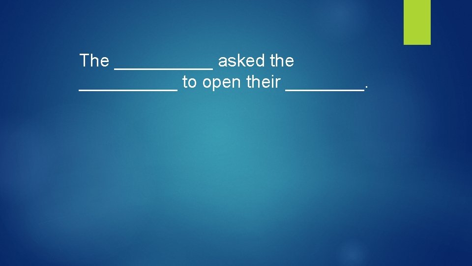 The _____ asked the _____ to open their ____. 