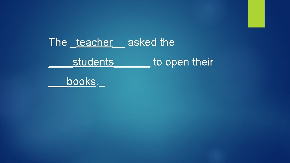 The _teacher__ asked the ____students______ to open their ___books. 